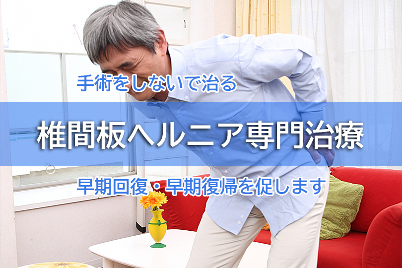手術をしないで治る 椎間板ヘルニア専門治療 早期回復・早期復帰を促します